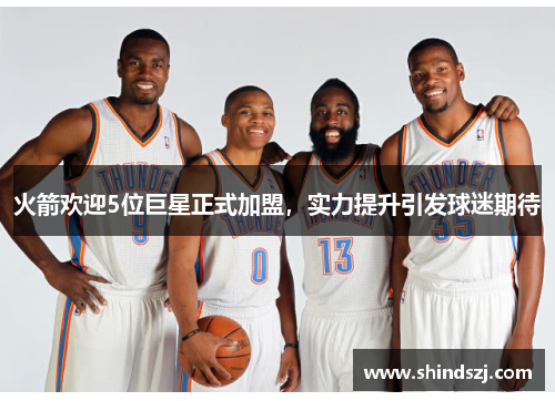 火箭欢迎5位巨星正式加盟，实力提升引发球迷期待