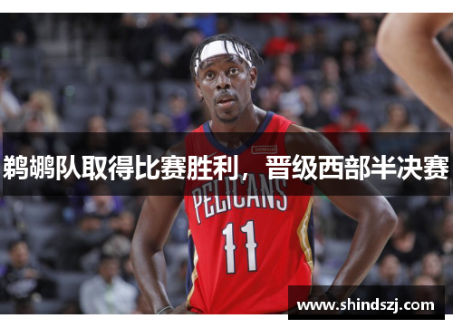 鹈鹕队取得比赛胜利，晋级西部半决赛