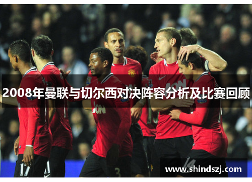 2008年曼联与切尔西对决阵容分析及比赛回顾