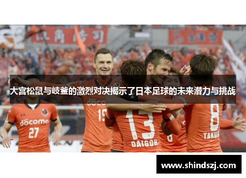 大宫松鼠与岐釜的激烈对决揭示了日本足球的未来潜力与挑战