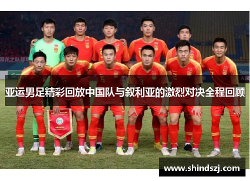 亚运男足精彩回放中国队与叙利亚的激烈对决全程回顾