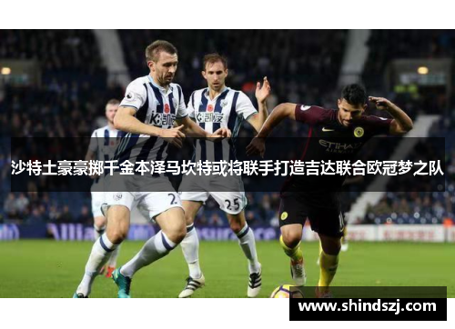 沙特土豪豪掷千金本泽马坎特或将联手打造吉达联合欧冠梦之队