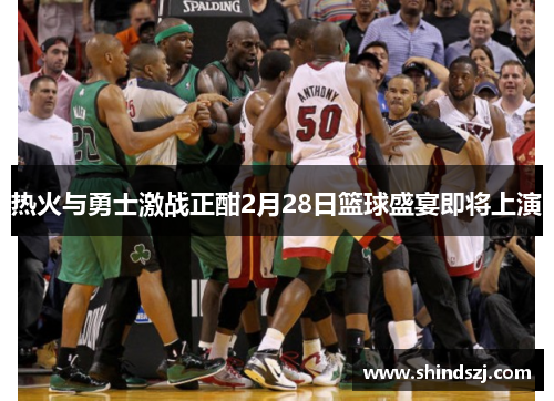 热火与勇士激战正酣2月28日篮球盛宴即将上演