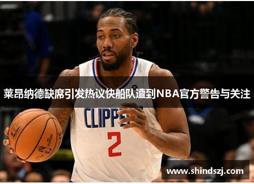 莱昂纳德缺席引发热议快船队遭到NBA官方警告与关注