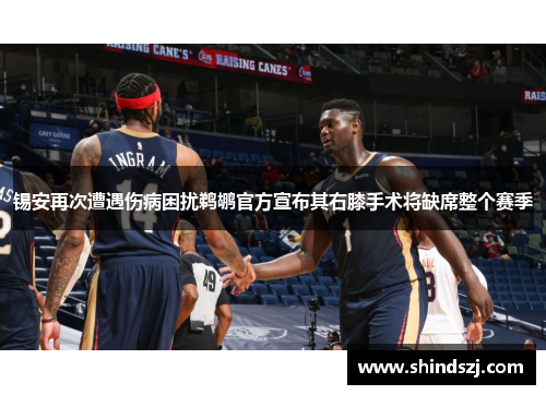锡安再次遭遇伤病困扰鹈鹕官方宣布其右膝手术将缺席整个赛季
