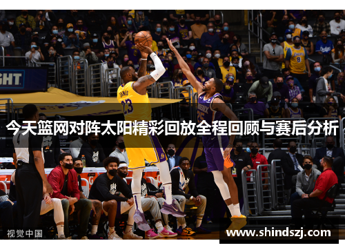 今天篮网对阵太阳精彩回放全程回顾与赛后分析