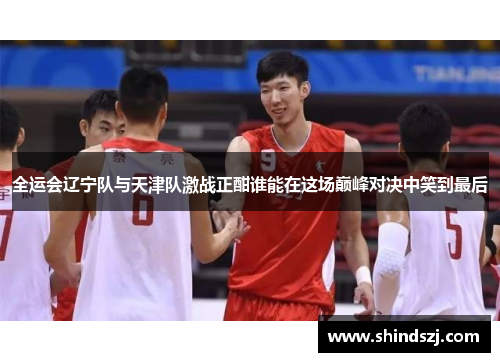全运会辽宁队与天津队激战正酣谁能在这场巅峰对决中笑到最后