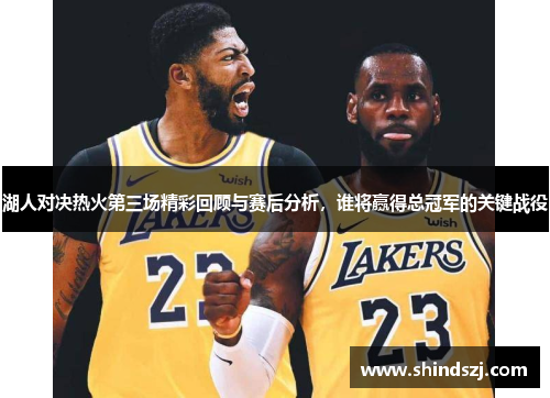湖人对决热火第三场精彩回顾与赛后分析，谁将赢得总冠军的关键战役