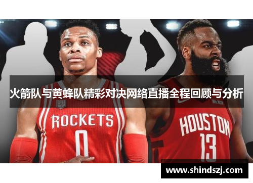 火箭队与黄蜂队精彩对决网络直播全程回顾与分析