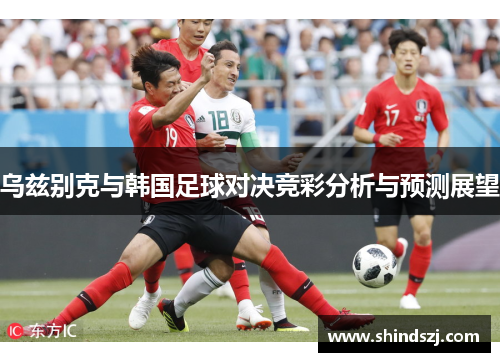 乌兹别克与韩国足球对决竞彩分析与预测展望