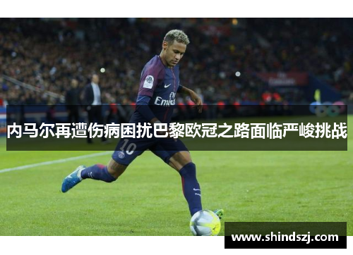 内马尔再遭伤病困扰巴黎欧冠之路面临严峻挑战