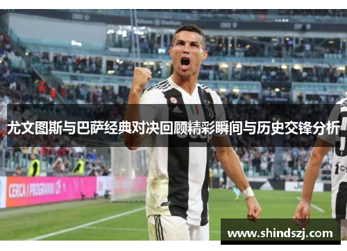尤文图斯与巴萨经典对决回顾精彩瞬间与历史交锋分析